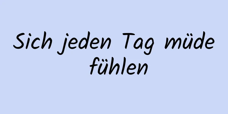 Sich jeden Tag müde fühlen