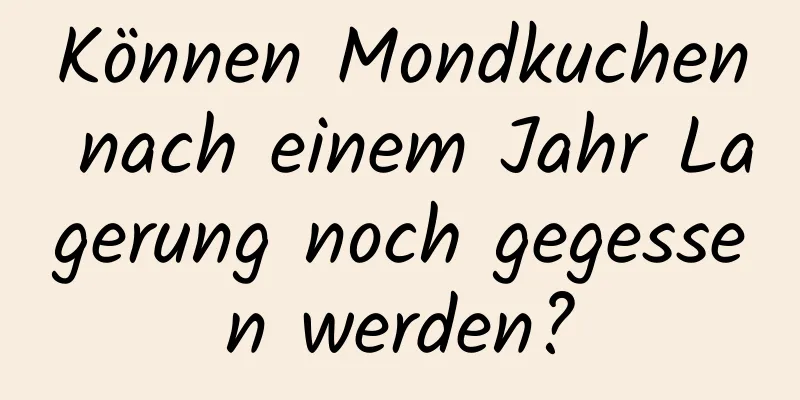 Können Mondkuchen nach einem Jahr Lagerung noch gegessen werden?