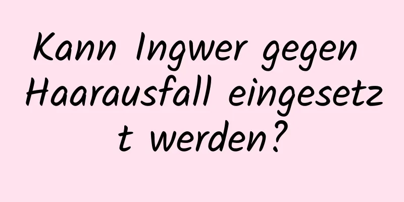 Kann Ingwer gegen Haarausfall eingesetzt werden?
