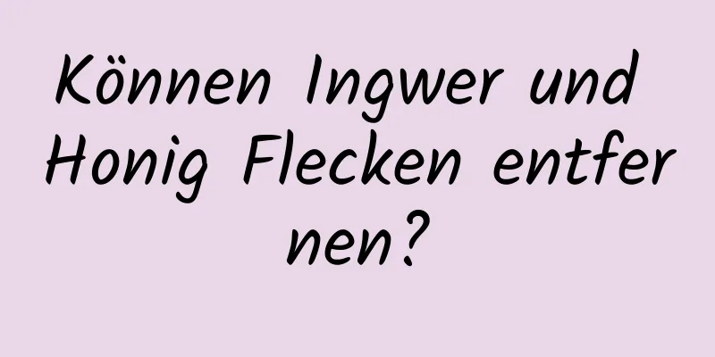 Können Ingwer und Honig Flecken entfernen?