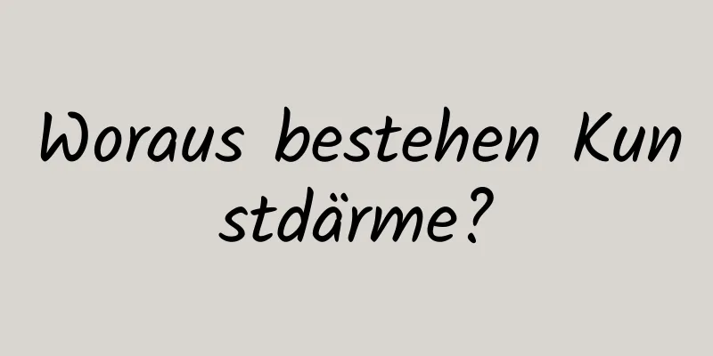 Woraus bestehen Kunstdärme?