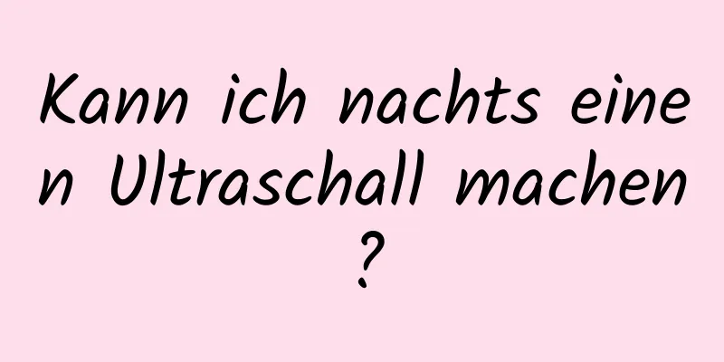 Kann ich nachts einen Ultraschall machen?