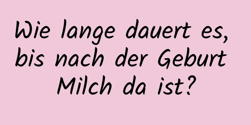 Wie lange dauert es, bis nach der Geburt Milch da ist?