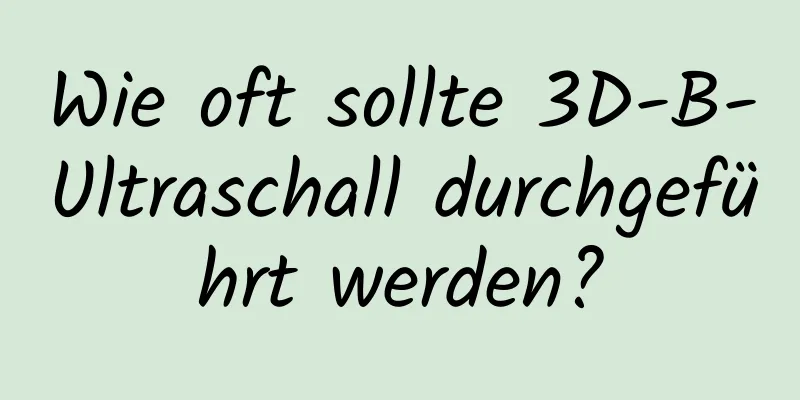 Wie oft sollte 3D-B-Ultraschall durchgeführt werden?