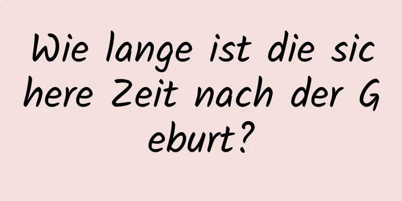 Wie lange ist die sichere Zeit nach der Geburt?