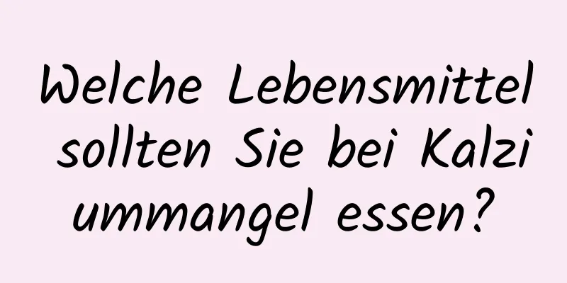 Welche Lebensmittel sollten Sie bei Kalziummangel essen?