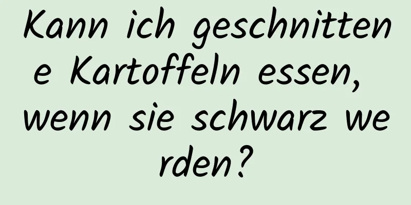 Kann ich geschnittene Kartoffeln essen, wenn sie schwarz werden?