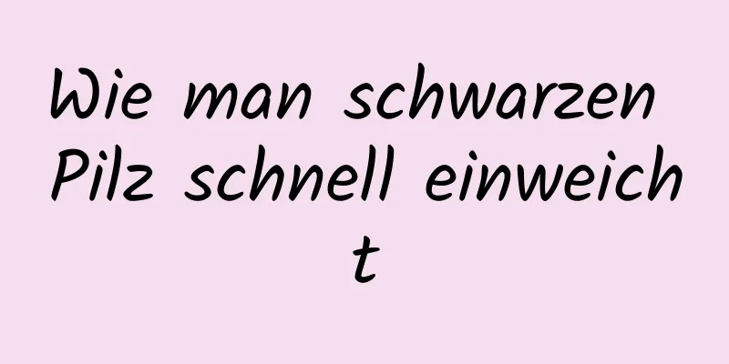 Wie man schwarzen Pilz schnell einweicht
