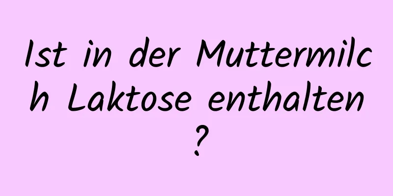 Ist in der Muttermilch Laktose enthalten?