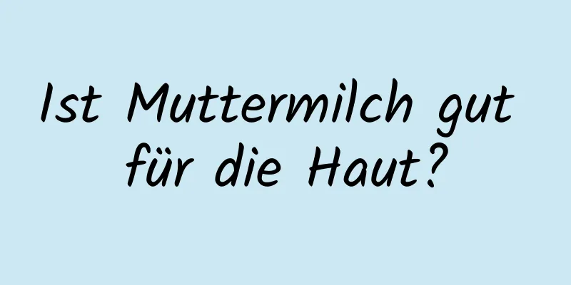 Ist Muttermilch gut für die Haut?