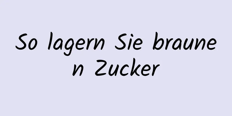 So lagern Sie braunen Zucker