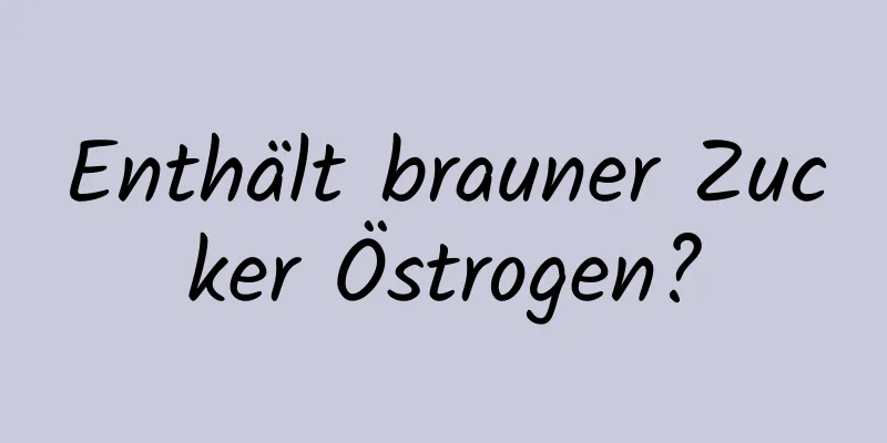 Enthält brauner Zucker Östrogen?