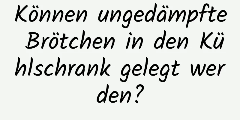 Können ungedämpfte Brötchen in den Kühlschrank gelegt werden?