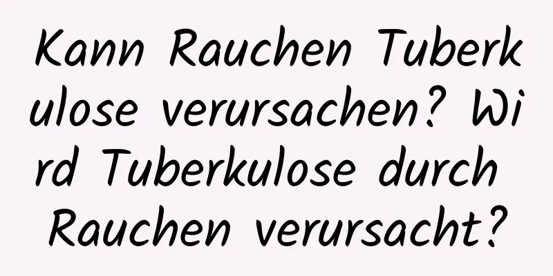 Kann Rauchen Tuberkulose verursachen? Wird Tuberkulose durch Rauchen verursacht?
