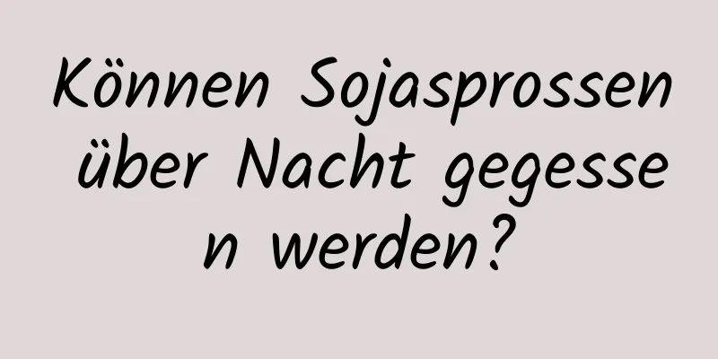 Können Sojasprossen über Nacht gegessen werden?