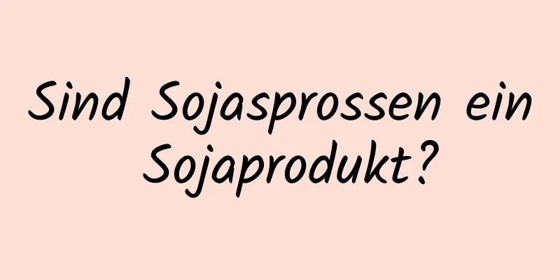 Sind Sojasprossen ein Sojaprodukt?