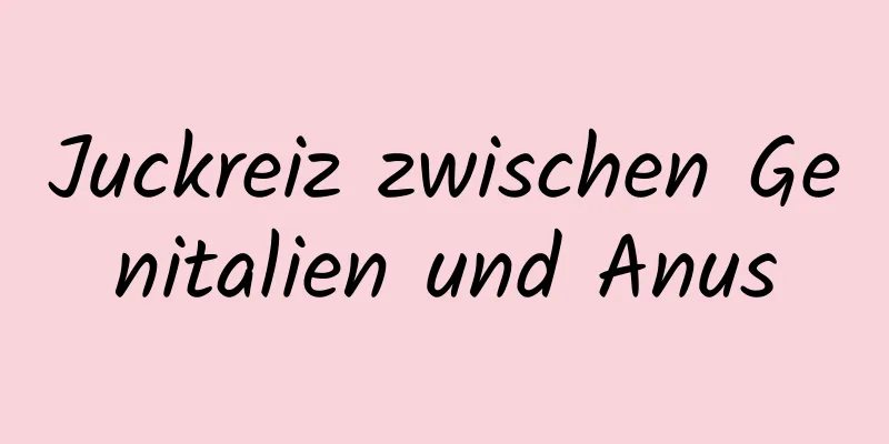 Juckreiz zwischen Genitalien und Anus