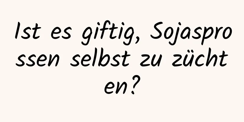 Ist es giftig, Sojasprossen selbst zu züchten?