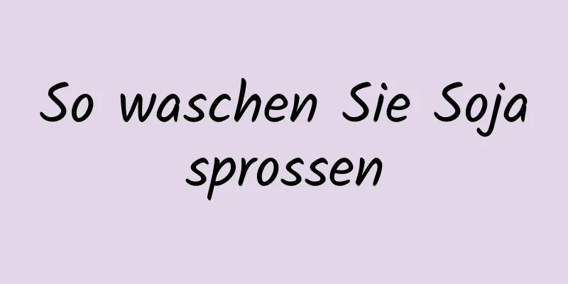 So waschen Sie Sojasprossen