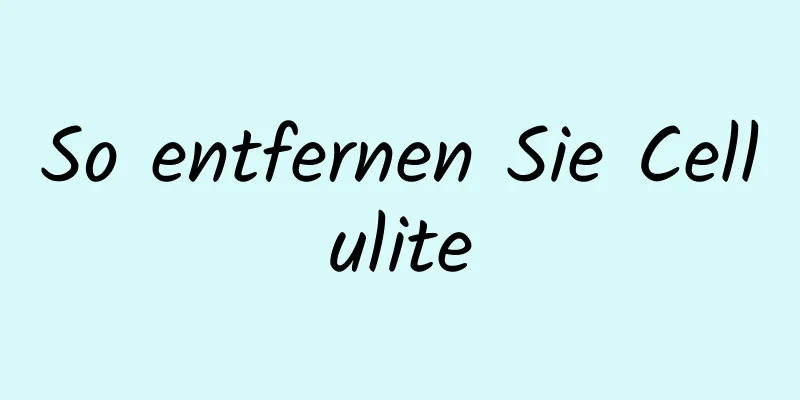 So entfernen Sie Cellulite