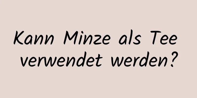 Kann Minze als Tee verwendet werden?
