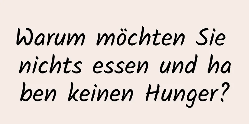Warum möchten Sie nichts essen und haben keinen Hunger?