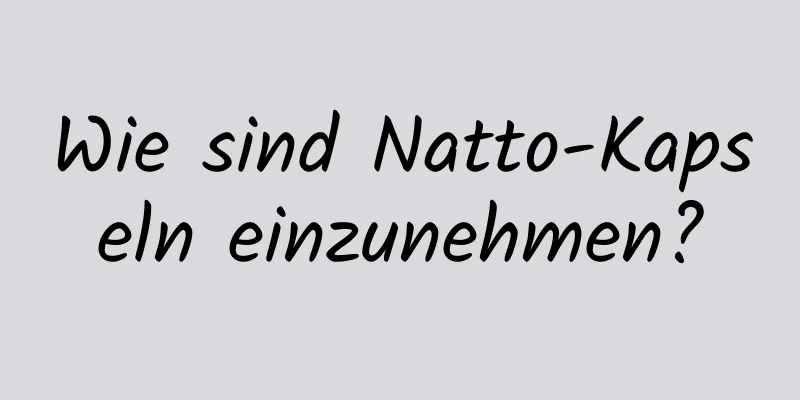 Wie sind Natto-Kapseln einzunehmen?