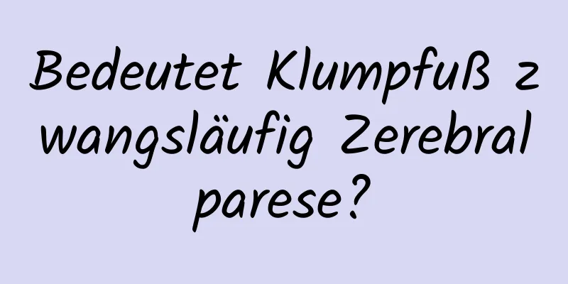 Bedeutet Klumpfuß zwangsläufig Zerebralparese?