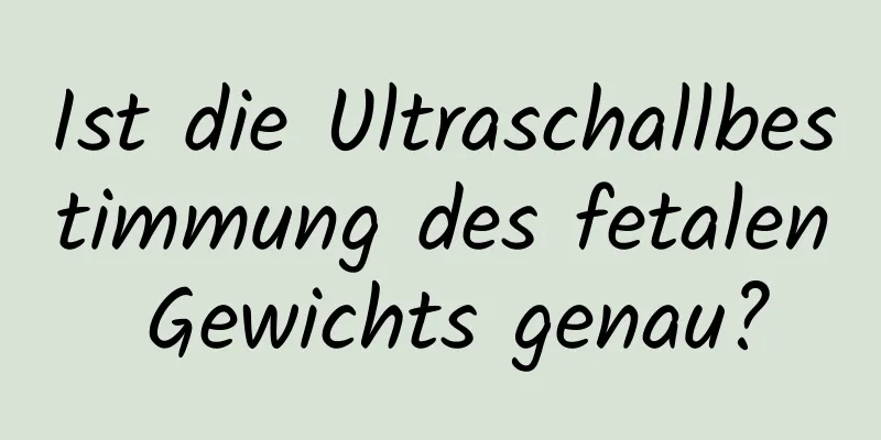 Ist die Ultraschallbestimmung des fetalen Gewichts genau?