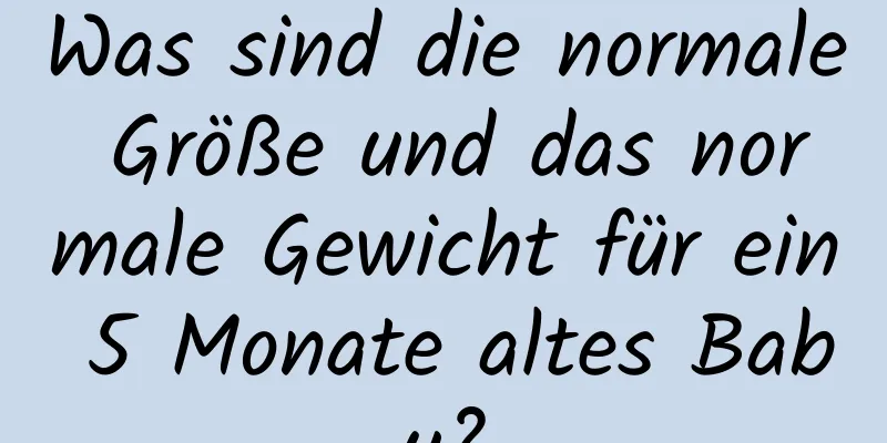 Was sind die normale Größe und das normale Gewicht für ein 5 Monate altes Baby?