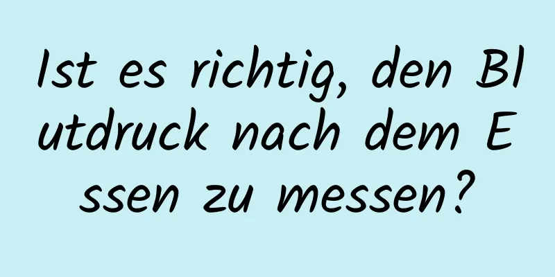 Ist es richtig, den Blutdruck nach dem Essen zu messen?