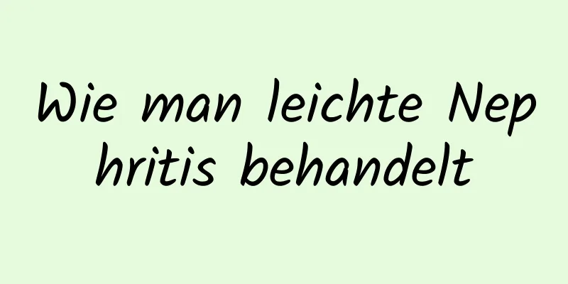 Wie man leichte Nephritis behandelt