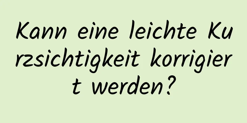 Kann eine leichte Kurzsichtigkeit korrigiert werden?