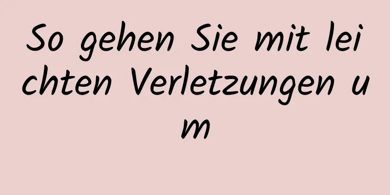 So gehen Sie mit leichten Verletzungen um