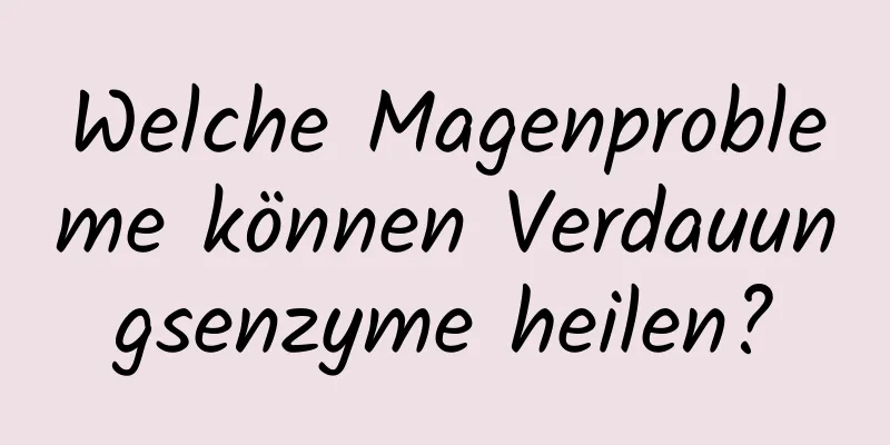 Welche Magenprobleme können Verdauungsenzyme heilen?
