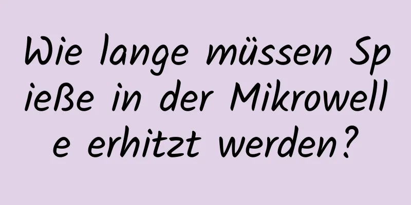 Wie lange müssen Spieße in der Mikrowelle erhitzt werden?