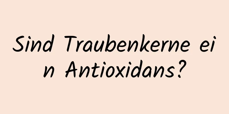 Sind Traubenkerne ein Antioxidans?