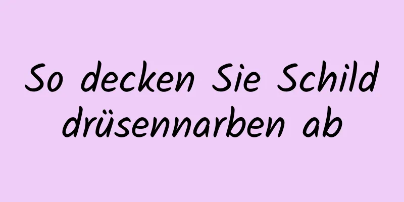 So decken Sie Schilddrüsennarben ab
