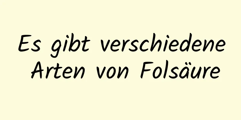 Es gibt verschiedene Arten von Folsäure