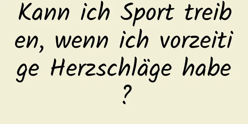 Kann ich Sport treiben, wenn ich vorzeitige Herzschläge habe?