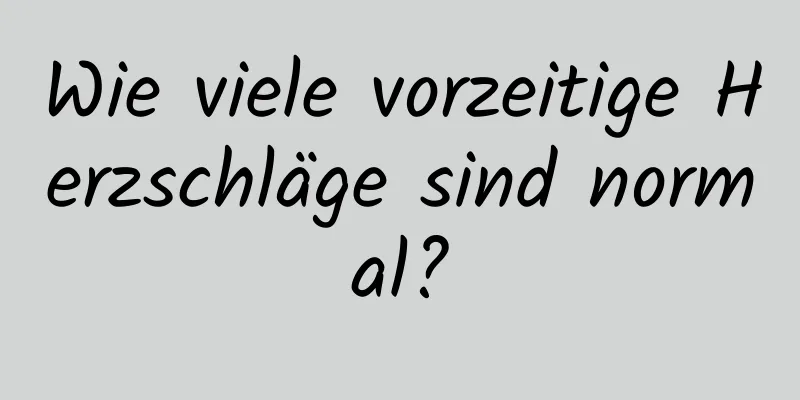 Wie viele vorzeitige Herzschläge sind normal?