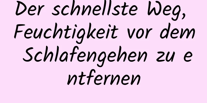 Der schnellste Weg, Feuchtigkeit vor dem Schlafengehen zu entfernen
