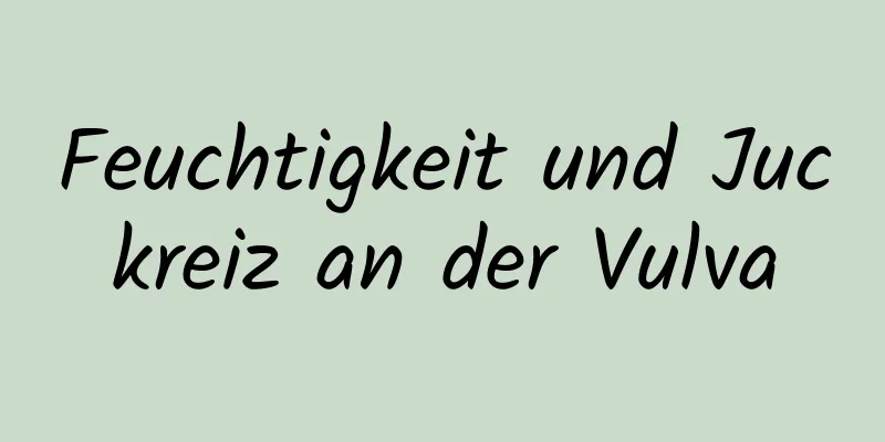Feuchtigkeit und Juckreiz an der Vulva