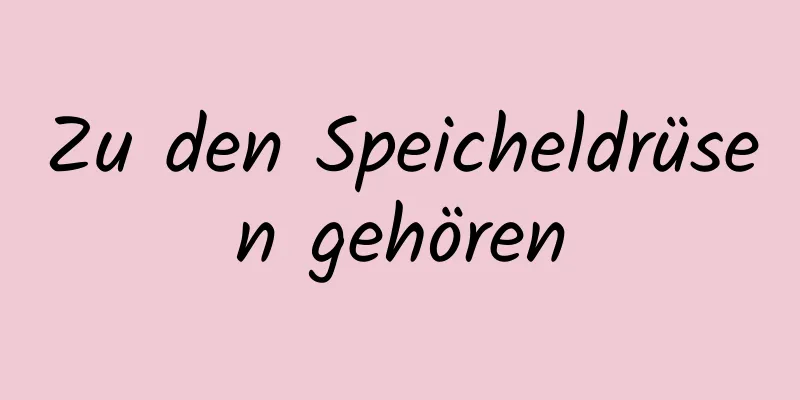 Zu den Speicheldrüsen gehören