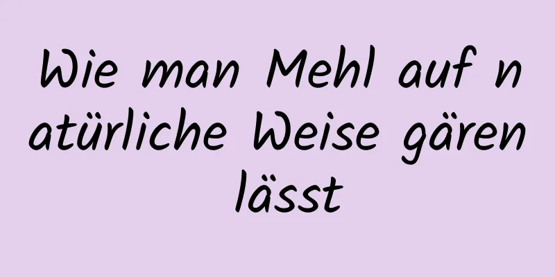 Wie man Mehl auf natürliche Weise gären lässt