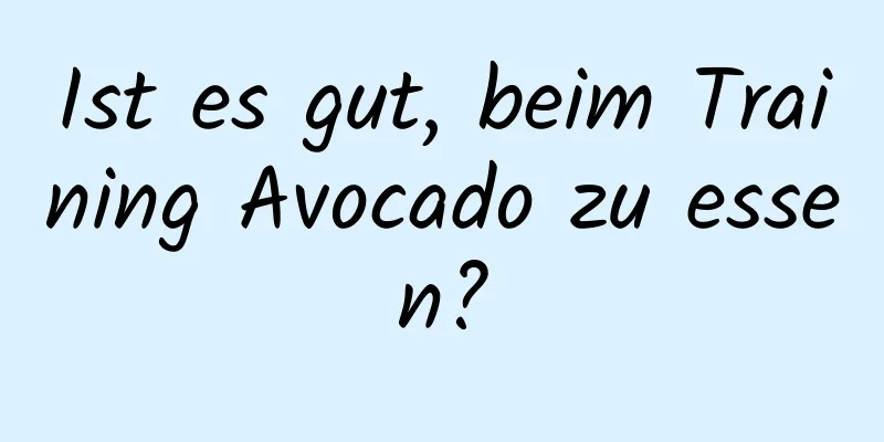 Ist es gut, beim Training Avocado zu essen?
