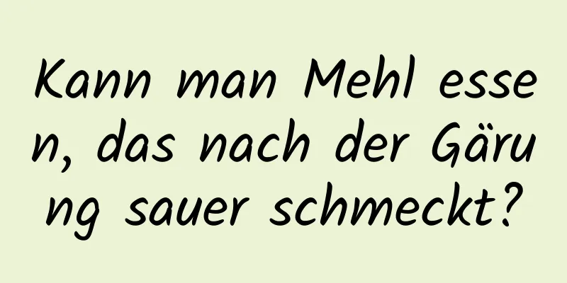 Kann man Mehl essen, das nach der Gärung sauer schmeckt?