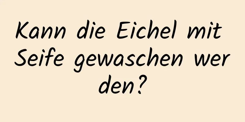 Kann die Eichel mit Seife gewaschen werden?