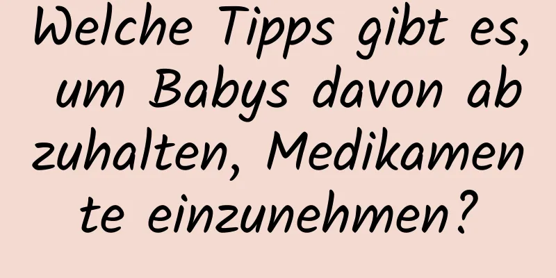 Welche Tipps gibt es, um Babys davon abzuhalten, Medikamente einzunehmen?
