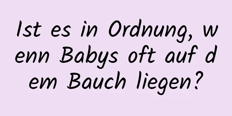 Ist es in Ordnung, wenn Babys oft auf dem Bauch liegen?
